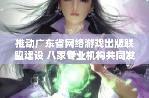 推动广东省网络游戏出版联盟建设 八家专业机构共同发力