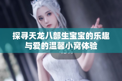 探寻天龙八部生宝宝的乐趣与爱的温馨小窝体验