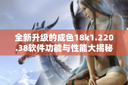 全新升级的成色18k1.220.38软件功能与性能大揭秘