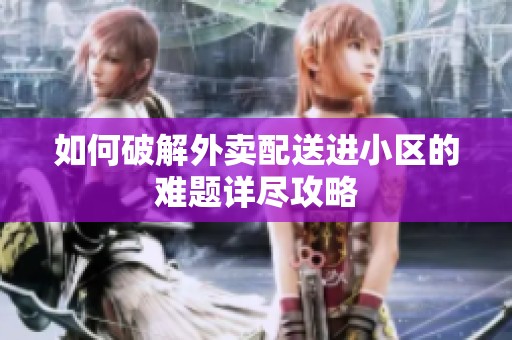 如何破解外卖配送进小区的难题详尽攻略