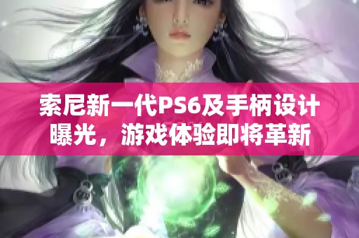 索尼新一代PS6及手柄设计曝光，游戏体验即将革新