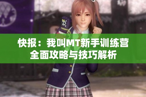 快报：我叫MT新手训练营全面攻略与技巧解析