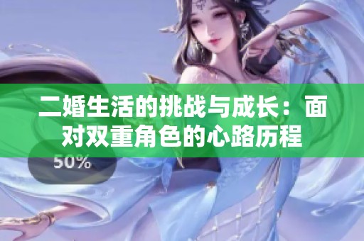 二婚生活的挑战与成长：面对双重角色的心路历程