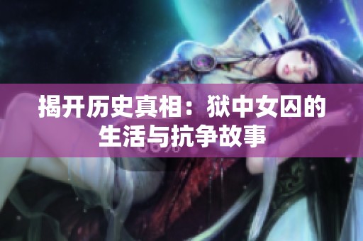 揭开历史真相：狱中女囚的生活与抗争故事