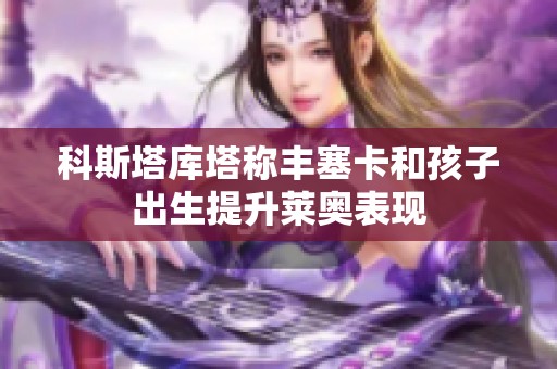 科斯塔库塔称丰塞卡和孩子出生提升莱奥表现