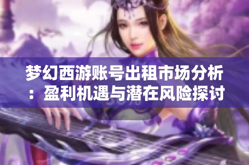 梦幻西游账号出租市场分析：盈利机遇与潜在风险探讨