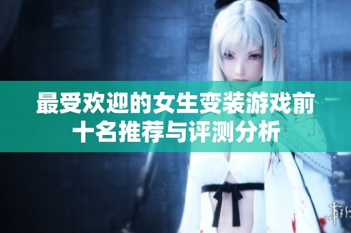 最受欢迎的女生变装游戏前十名推荐与评测分析