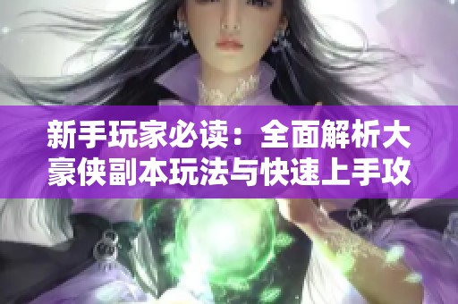 新手玩家必读：全面解析大豪侠副本玩法与快速上手攻略