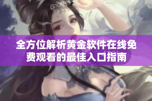 全方位解析黄金软件在线免费观看的最佳入口指南