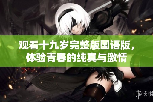 观看十九岁完整版国语版，体验青春的纯真与激情