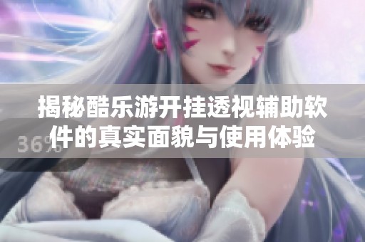 揭秘酷乐游开挂透视辅助软件的真实面貌与使用体验