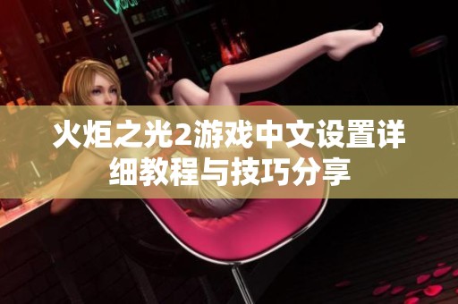 火炬之光2游戏中文设置详细教程与技巧分享
