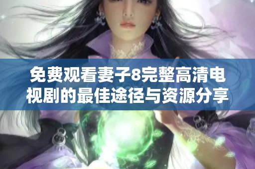 免费观看妻子8完整高清电视剧的最佳途径与资源分享