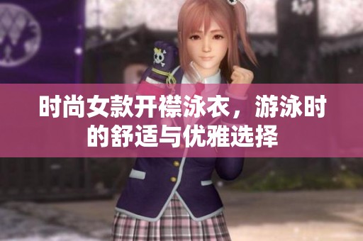 时尚女款开襟泳衣，游泳时的舒适与优雅选择