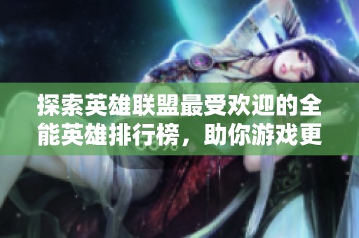 探索英雄联盟最受欢迎的全能英雄排行榜，助你游戏更轻松