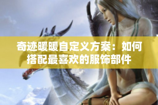 奇迹暖暖自定义方案：如何搭配最喜欢的服饰部件