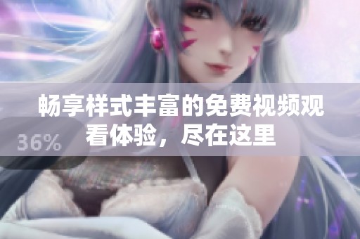 畅享样式丰富的免费视频观看体验，尽在这里