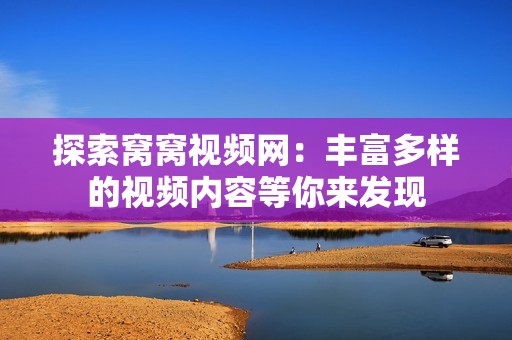 探索窝窝视频网：丰富多样的视频内容等你来发现