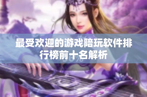 最受欢迎的游戏陪玩软件排行榜前十名解析