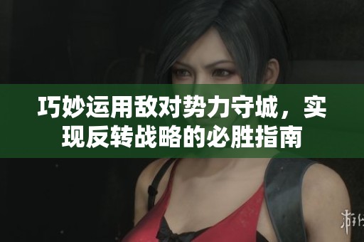 巧妙运用敌对势力守城，实现反转战略的必胜指南