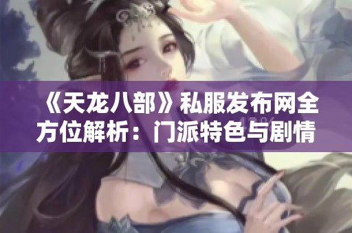 《天龙八部》私服发布网全方位解析：门派特色与剧情攻略详解
