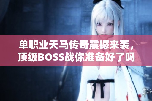 单职业天马传奇震撼来袭，顶级BOSS战你准备好了吗