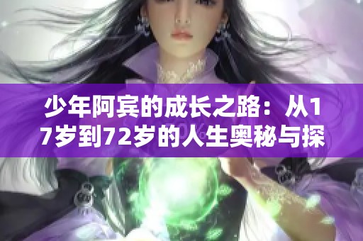 少年阿宾的成长之路：从17岁到72岁的人生奥秘与探索