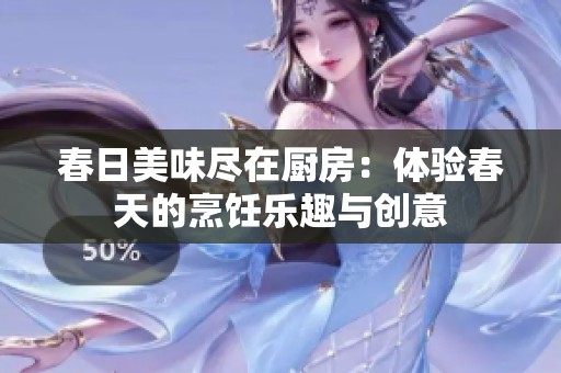 春日美味尽在厨房：体验春天的烹饪乐趣与创意