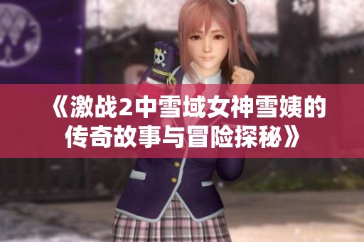 《激战2中雪域女神雪姨的传奇故事与冒险探秘》