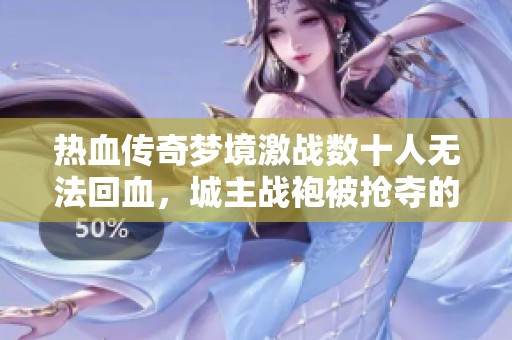 热血传奇梦境激战数十人无法回血，城主战袍被抢夺的刺激瞬间