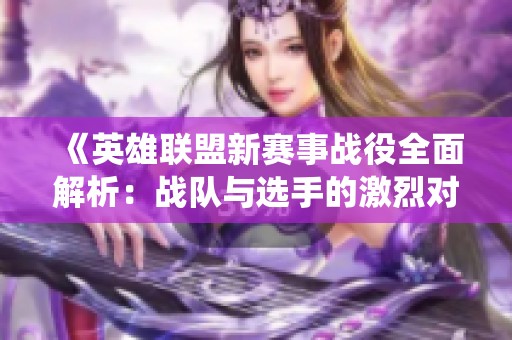 《英雄联盟新赛事战役全面解析：战队与选手的激烈对决》