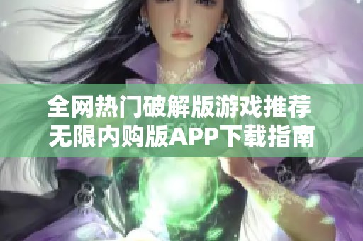 全网热门破解版游戏推荐 无限内购版APP下载指南