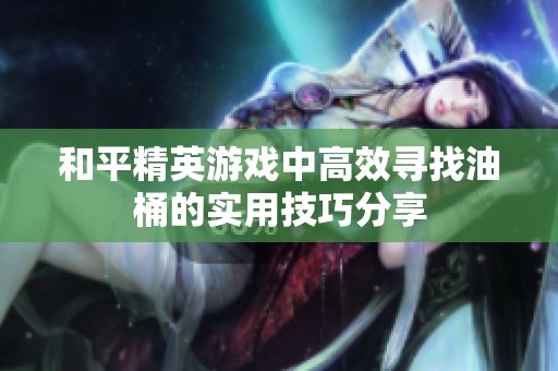 和平精英游戏中高效寻找油桶的实用技巧分享
