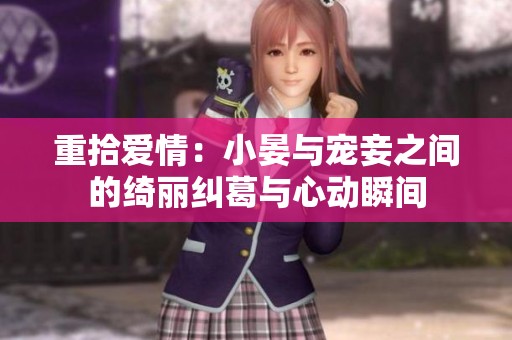 重拾爱情：小晏与宠妾之间的绮丽纠葛与心动瞬间