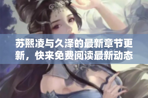 苏熙凌与久泽的最新章节更新，快来免费阅读最新动态