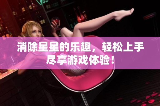 消除星星的乐趣，轻松上手尽享游戏体验！
