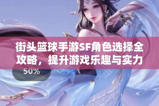 街头篮球手游SF角色选择全攻略，提升游戏乐趣与实力