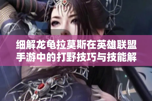 细解龙龟拉莫斯在英雄联盟手游中的打野技巧与技能解析
