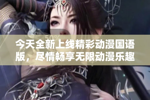 今天全新上线精彩动漫国语版，尽情畅享无限动漫乐趣