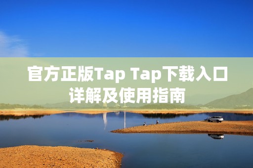 官方正版Tap Tap下载入口详解及使用指南