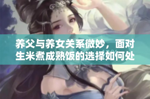 养父与养女关系微妙，面对生米煮成熟饭的选择如何处理
