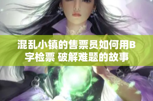 混乱小镇的售票员如何用B字检票 破解难题的故事