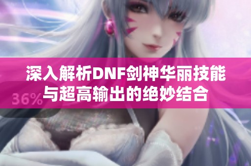 深入解析DNF剑神华丽技能与超高输出的绝妙结合