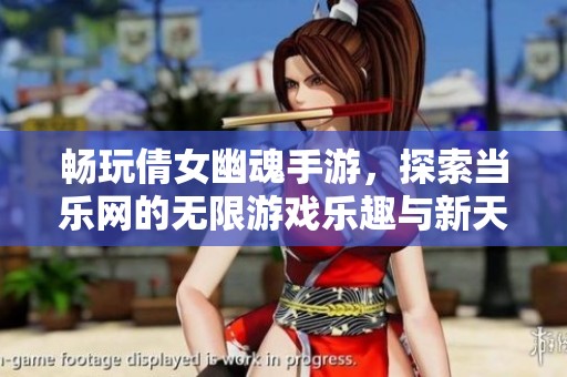 畅玩倩女幽魂手游，探索当乐网的无限游戏乐趣与新天地