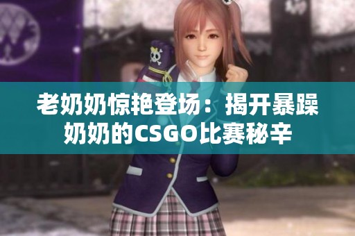 老奶奶惊艳登场：揭开暴躁奶奶的CSGO比赛秘辛