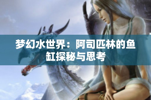 梦幻水世界：阿司匹林的鱼缸探秘与思考