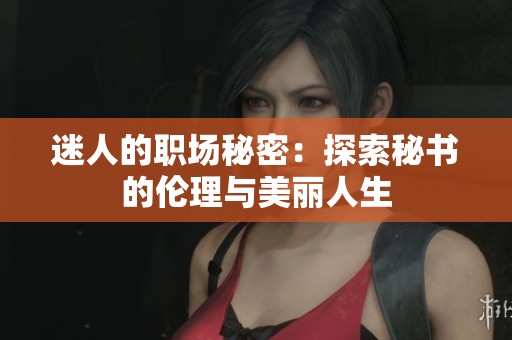 迷人的职场秘密：探索秘书的伦理与美丽人生