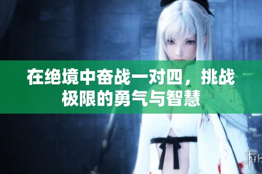 在绝境中奋战一对四，挑战极限的勇气与智慧