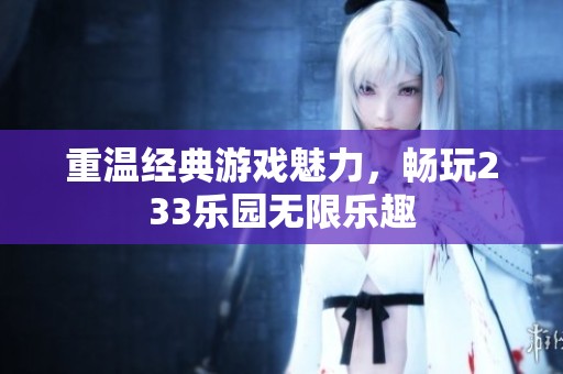 重温经典游戏魅力，畅玩233乐园无限乐趣