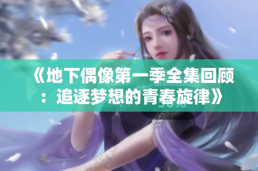 《地下偶像第一季全集回顾：追逐梦想的青春旋律》